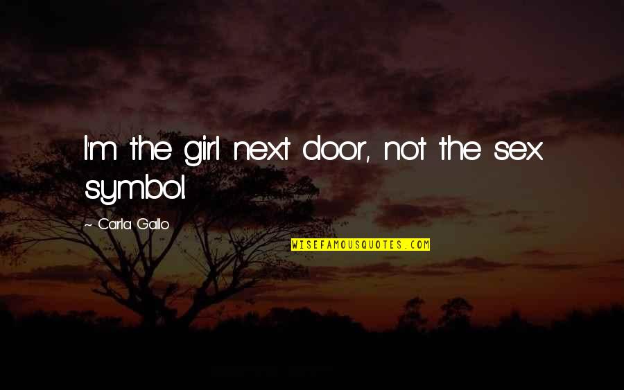 Prepar Tumok Quotes By Carla Gallo: I'm the girl next door, not the sex Prepar Tumok Quotes By Carla Gallo: I'm the girl next door, not the sex