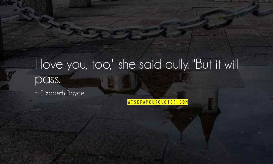 Prepar Tumok Quotes By Elizabeth Boyce: I love you, too," she said dully. "But Prepar Tumok Quotes By Elizabeth Boyce: I love you, too," she said dully. "But