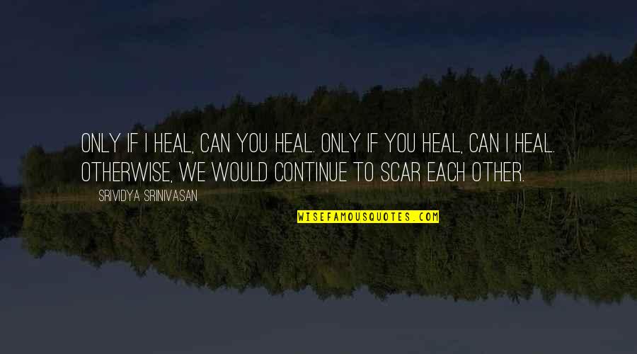 Preparabamos Quotes By Srividya Srinivasan: Only if I heal, can you heal. Only Preparabamos Quotes By Srividya Srinivasan: Only if I heal, can you heal. Only