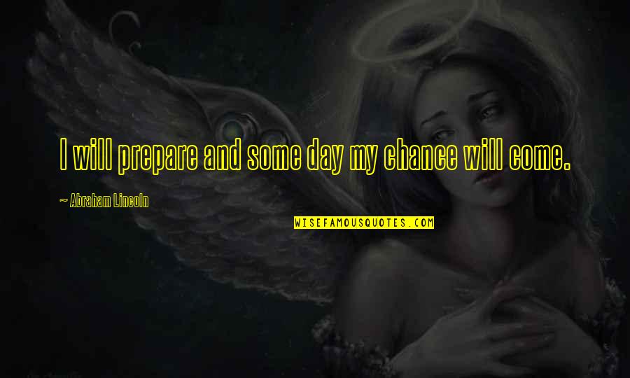 Preparation And Opportunity Quotes By Abraham Lincoln: I will prepare and some day my chance