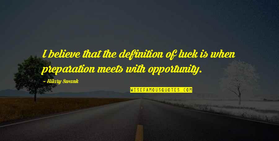 Preparation And Opportunity Quotes By Hilary Swank: I believe that the definition of luck is