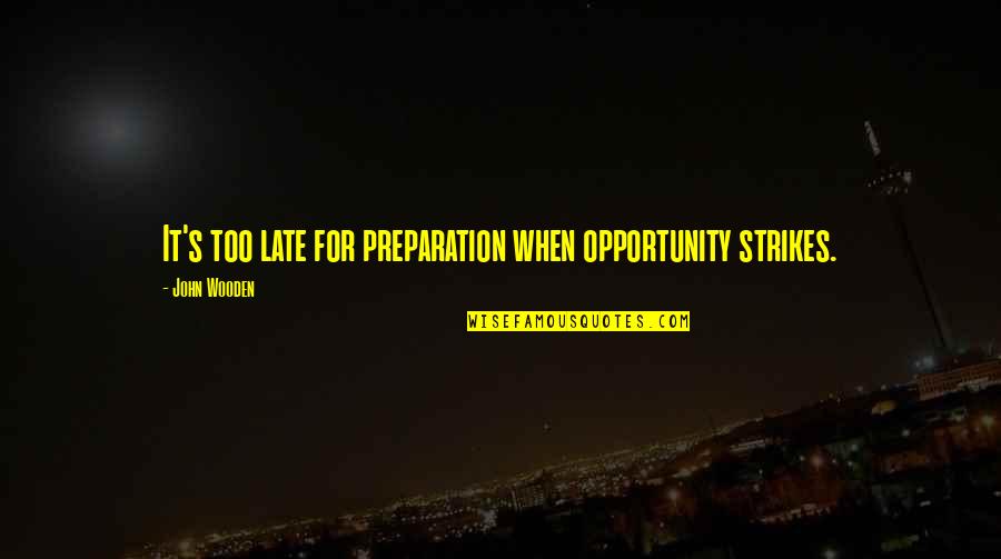Preparation And Opportunity Quotes By John Wooden: It's too late for preparation when opportunity strikes.