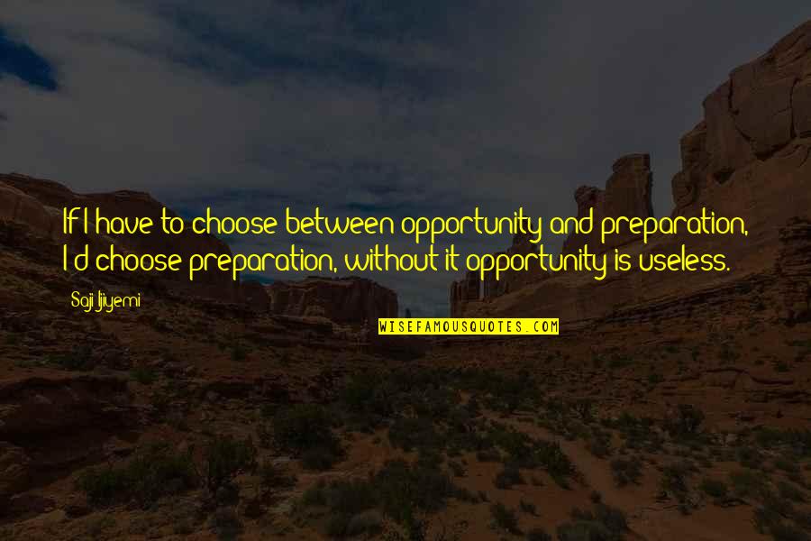 Preparation And Opportunity Quotes By Saji Ijiyemi: If I have to choose between opportunity and