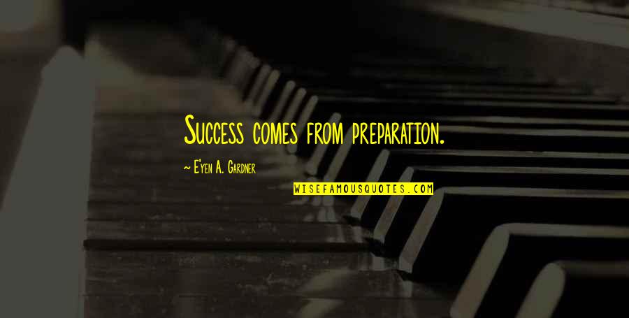 Preparation And Success Quotes By E'yen A. Gardner: Success comes from preparation.
