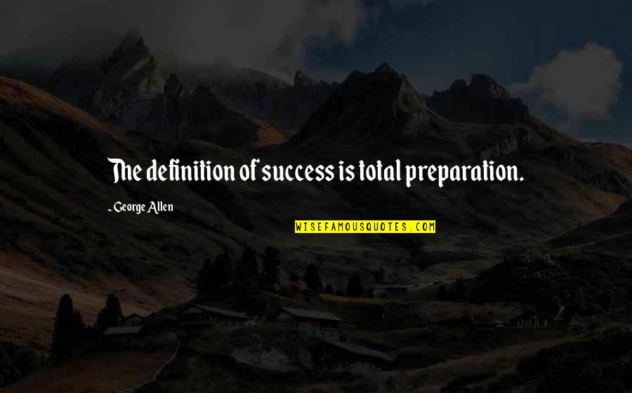 Preparation And Success Quotes By George Allen: The definition of success is total preparation.