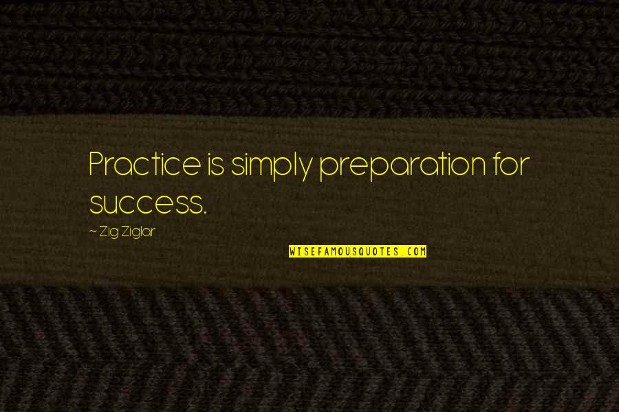 Preparation And Success Quotes By Zig Ziglar: Practice is simply preparation for success.