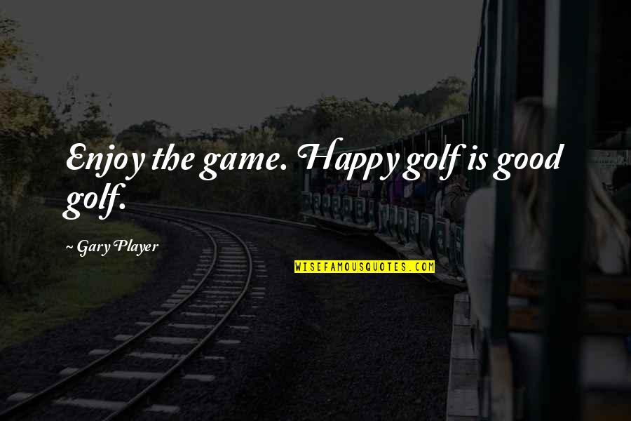 Preparation Equals Success Quotes By Gary Player: Enjoy the game. Happy golf is good golf.