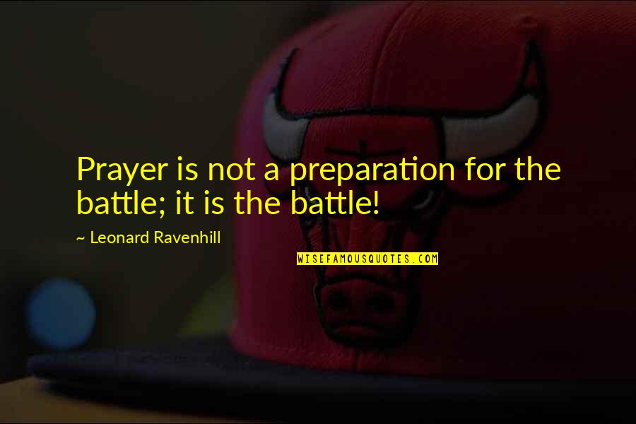 Preparation For Battle Quotes By Leonard Ravenhill: Prayer is not a preparation for the battle;