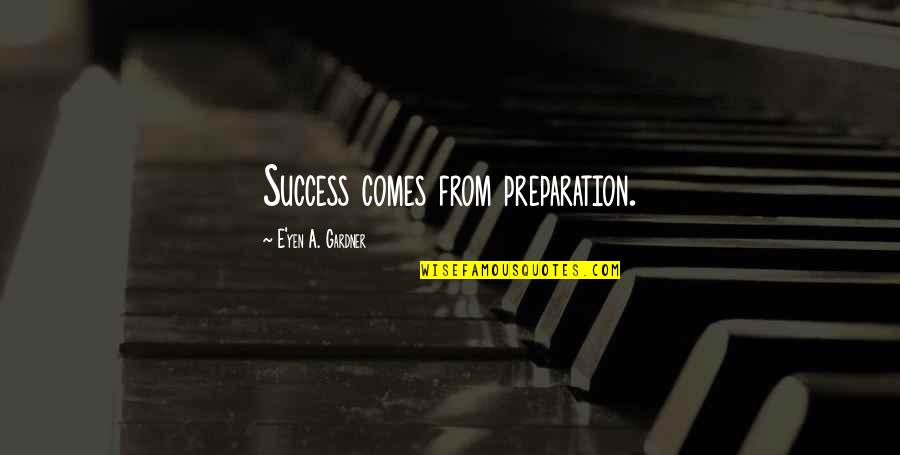 Preparation For Success Quotes By E'yen A. Gardner: Success comes from preparation.