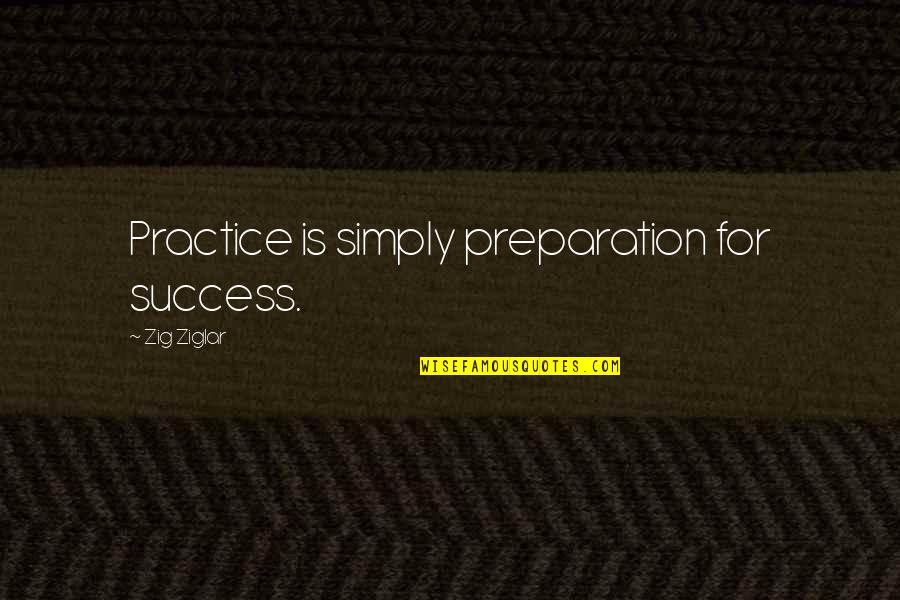 Preparation For Success Quotes By Zig Ziglar: Practice is simply preparation for success.