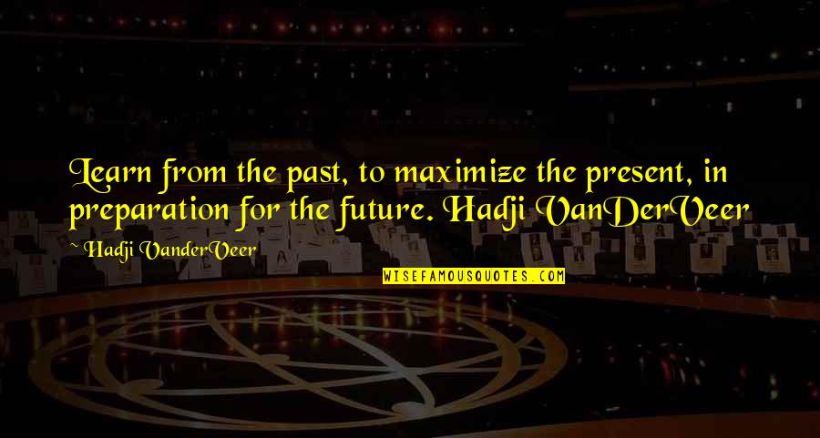 Preparation For The Future Quotes By Hadji VanderVeer: Learn from the past, to maximize the present,