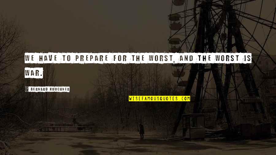 Preparation For War Quotes By Bernard Kouchner: We have to prepare for the worst, and
