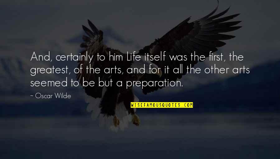 Preparation In Life Quotes By Oscar Wilde: And, certainly to him Life itself was the