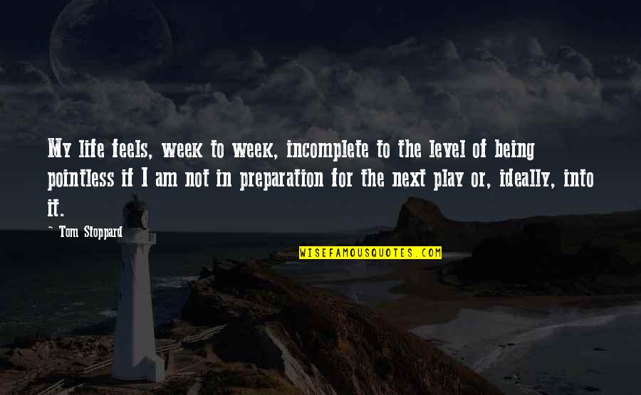 Preparation In Life Quotes By Tom Stoppard: My life feels, week to week, incomplete to