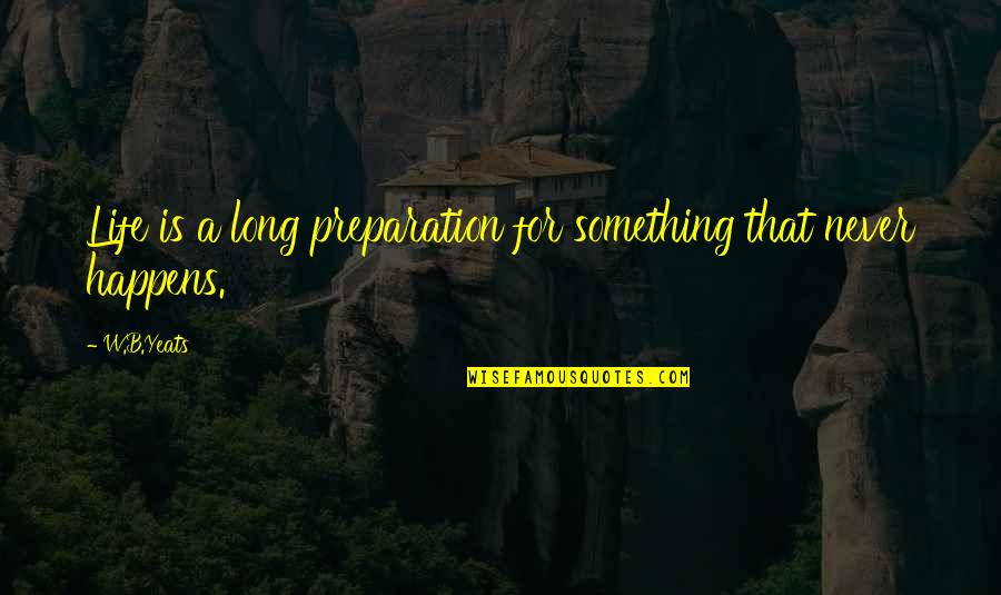 Preparation In Life Quotes By W.B.Yeats: Life is a long preparation for something that