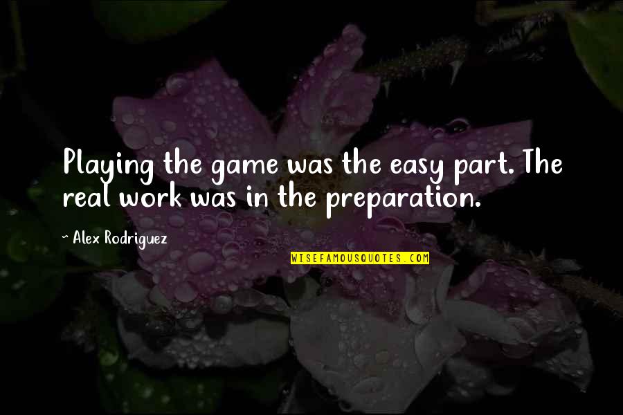 Preparation In Sports Quotes By Alex Rodriguez: Playing the game was the easy part. The
