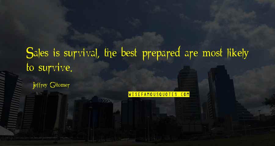 Preparation Quotes By Jeffrey Gitomer: Sales is survival, the best-prepared are most likely Preparation Quotes By Jeffrey Gitomer: Sales is survival, the best-prepared are most likely