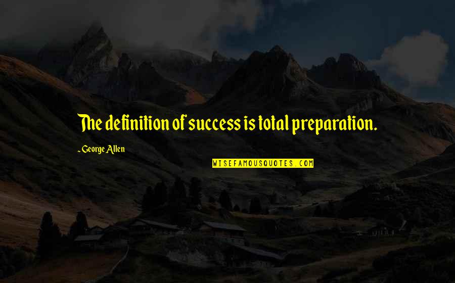 Preparation Success Quotes By George Allen: The definition of success is total preparation.