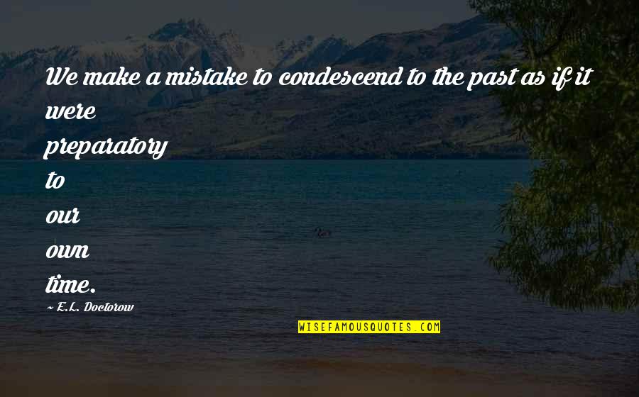 Preparatory Quotes By E.L. Doctorow: We make a mistake to condescend to the