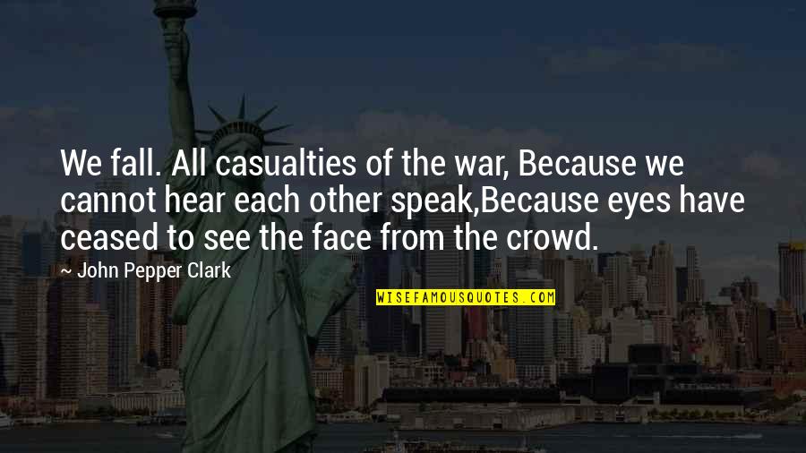 Preparatory Quotes By John Pepper Clark: We fall. All casualties of the war, Because