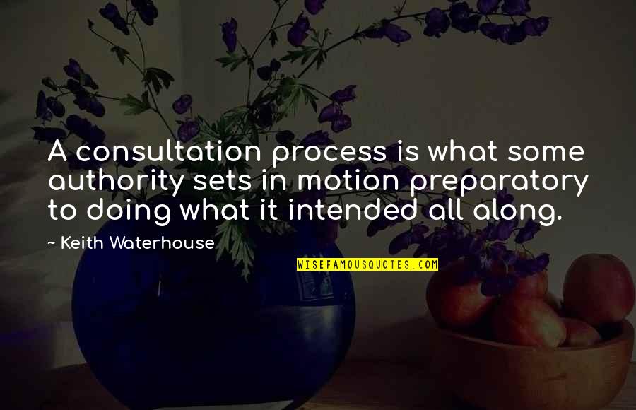 Preparatory Quotes By Keith Waterhouse: A consultation process is what some authority sets