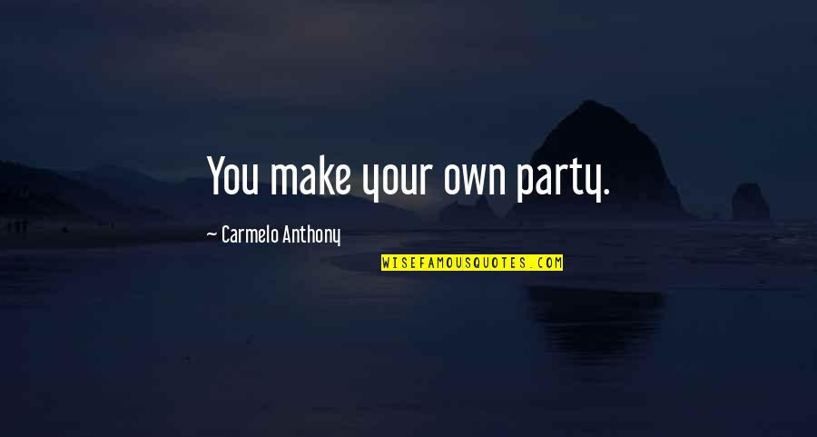 Prepare For Tomorrow Quotes By Carmelo Anthony: You make your own party. Prepare For Tomorrow Quotes By Carmelo Anthony: You make your own party.