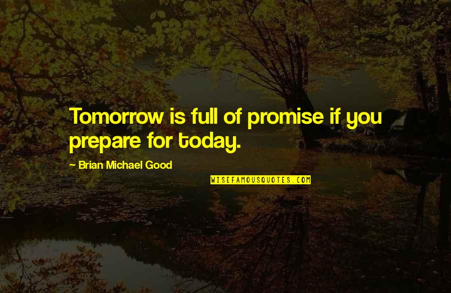Prepare For Tomorrow Today Quotes By Brian Michael Good: Tomorrow is full of promise if you prepare Prepare For Tomorrow Today Quotes By Brian Michael Good: Tomorrow is full of promise if you prepare