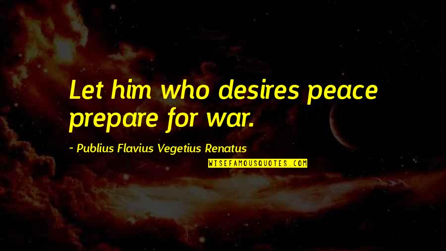 Prepare For War Quotes By Publius Flavius Vegetius Renatus: Let him who desires peace prepare for war. Prepare For War Quotes By Publius Flavius Vegetius Renatus: Let him who desires peace prepare for war.