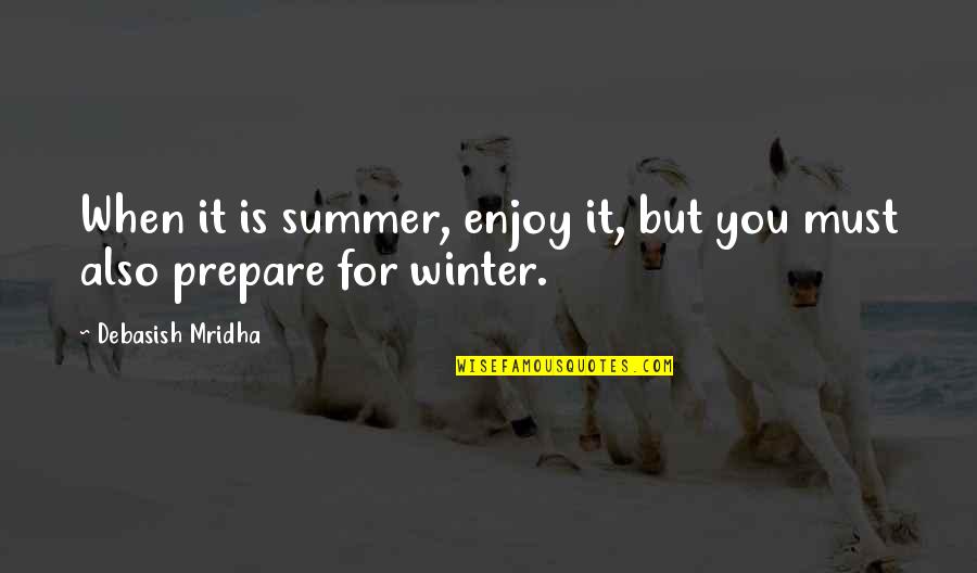 Prepare For Winter Quotes By Debasish Mridha: When it is summer, enjoy it, but you Prepare For Winter Quotes By Debasish Mridha: When it is summer, enjoy it, but you