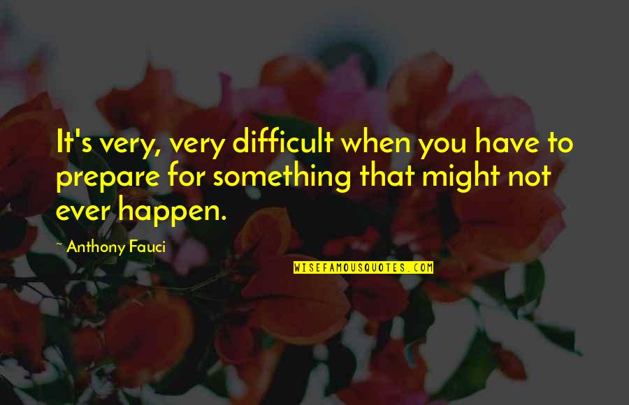 Prepare For You Quotes By Anthony Fauci: It's very, very difficult when you have to Prepare For You Quotes By Anthony Fauci: It's very, very difficult when you have to