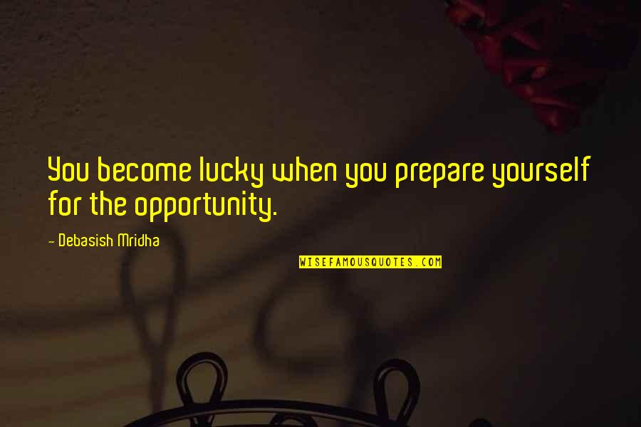 Prepare For You Quotes By Debasish Mridha: You become lucky when you prepare yourself for Prepare For You Quotes By Debasish Mridha: You become lucky when you prepare yourself for
