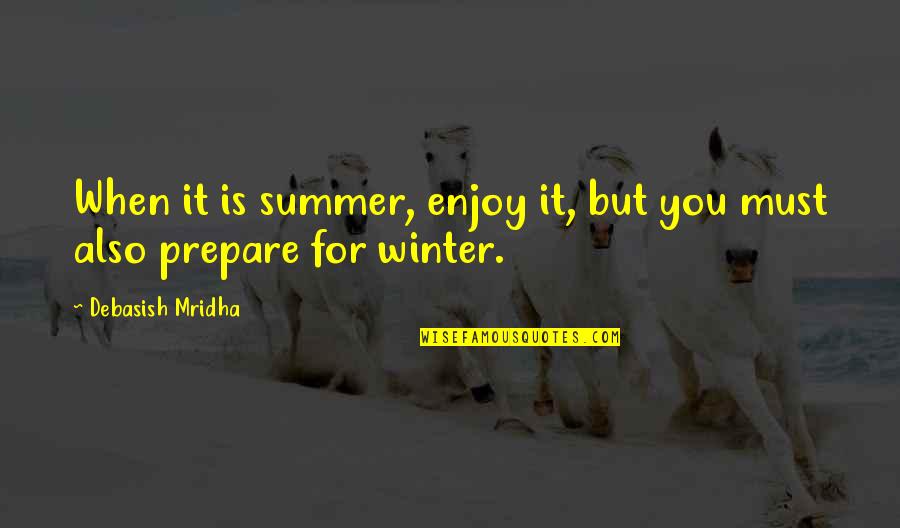 Prepare For You Quotes By Debasish Mridha: When it is summer, enjoy it, but you Prepare For You Quotes By Debasish Mridha: When it is summer, enjoy it, but you