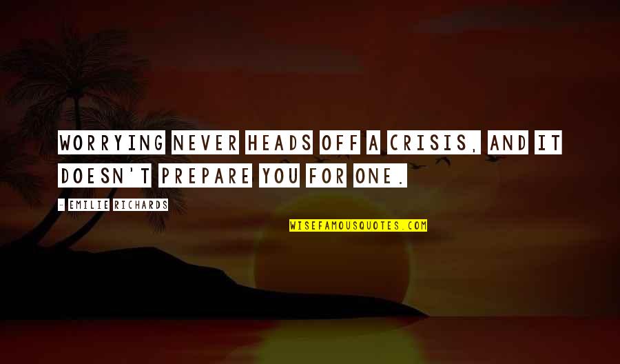 Prepare For You Quotes By Emilie Richards: Worrying never heads off a crisis, and it Prepare For You Quotes By Emilie Richards: Worrying never heads off a crisis, and it