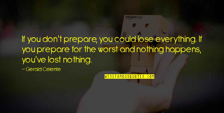 Prepare For You Quotes By Gerald Celente: If you don't prepare, you could lose everything. Prepare For You Quotes By Gerald Celente: If you don't prepare, you could lose everything.