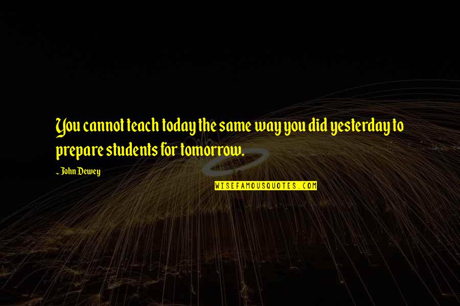 Prepare For You Quotes By John Dewey: You cannot teach today the same way you Prepare For You Quotes By John Dewey: You cannot teach today the same way you