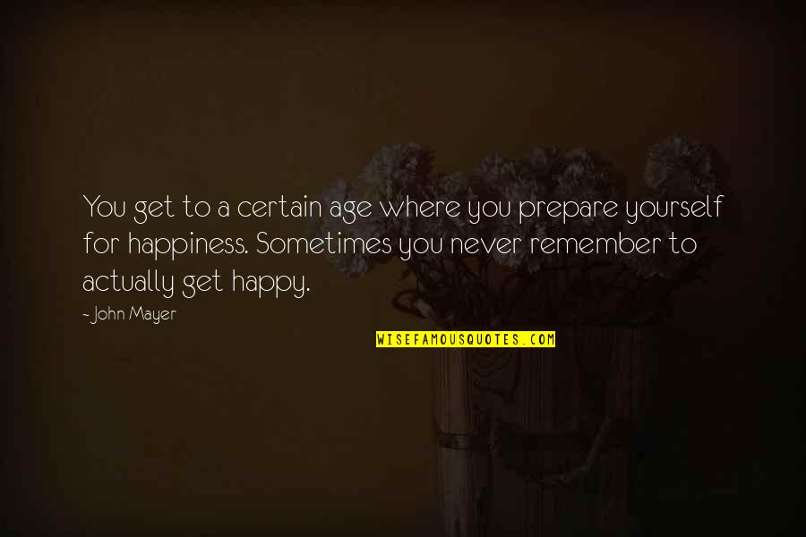 Prepare For You Quotes By John Mayer: You get to a certain age where you Prepare For You Quotes By John Mayer: You get to a certain age where you