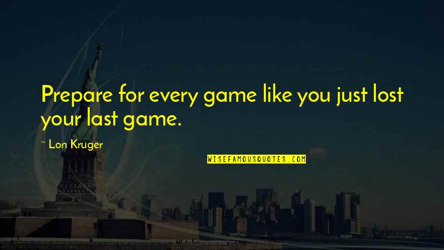 Prepare For You Quotes By Lon Kruger: Prepare for every game like you just lost