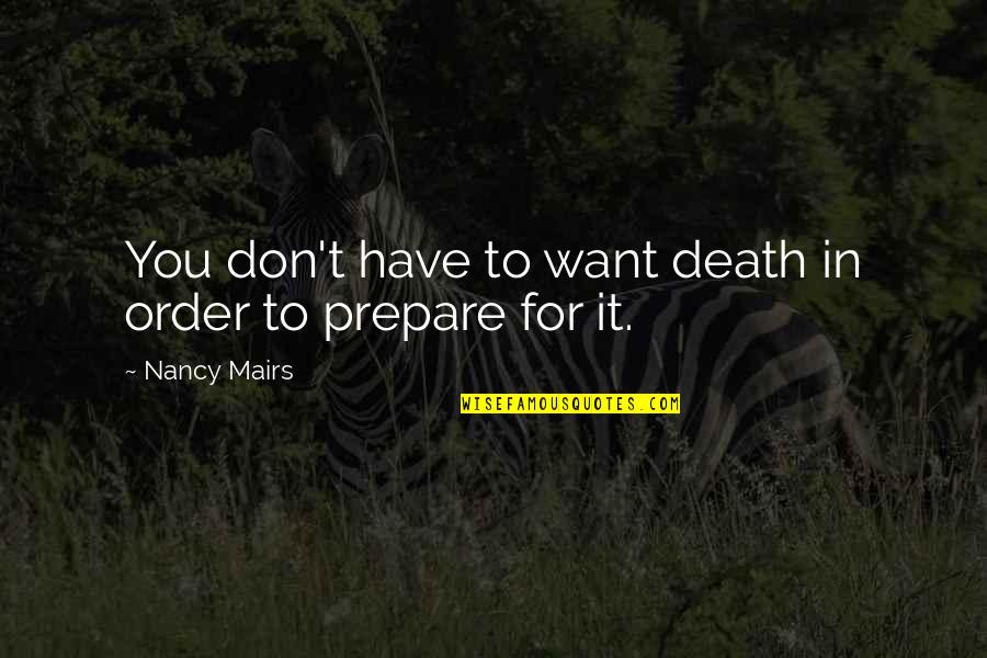 Prepare For You Quotes By Nancy Mairs: You don't have to want death in order Prepare For You Quotes By Nancy Mairs: You don't have to want death in order