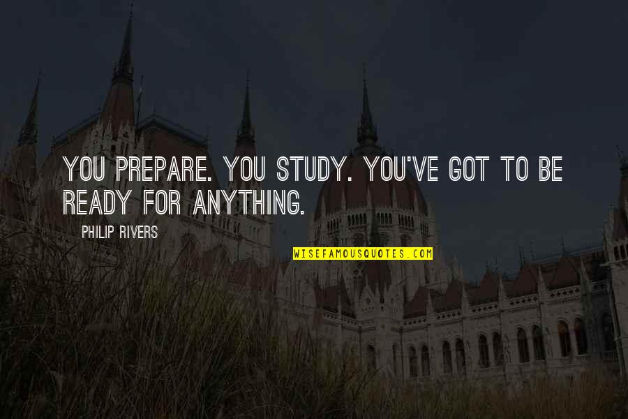 Prepare For You Quotes By Philip Rivers: You prepare. You study. You've got to be Prepare For You Quotes By Philip Rivers: You prepare. You study. You've got to be