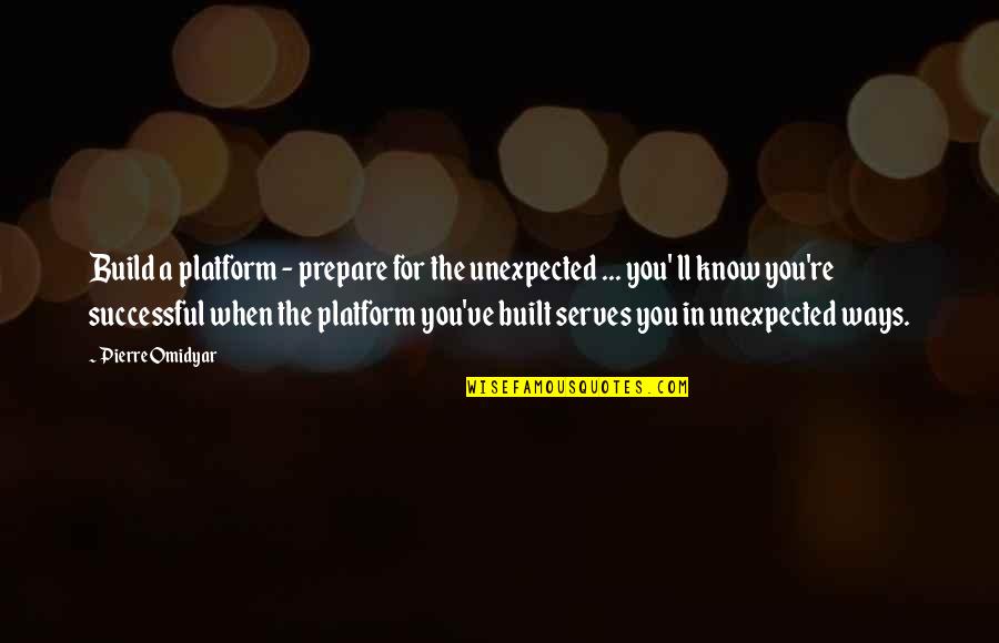 Prepare For You Quotes By Pierre Omidyar: Build a platform - prepare for the unexpected Prepare For You Quotes By Pierre Omidyar: Build a platform - prepare for the unexpected