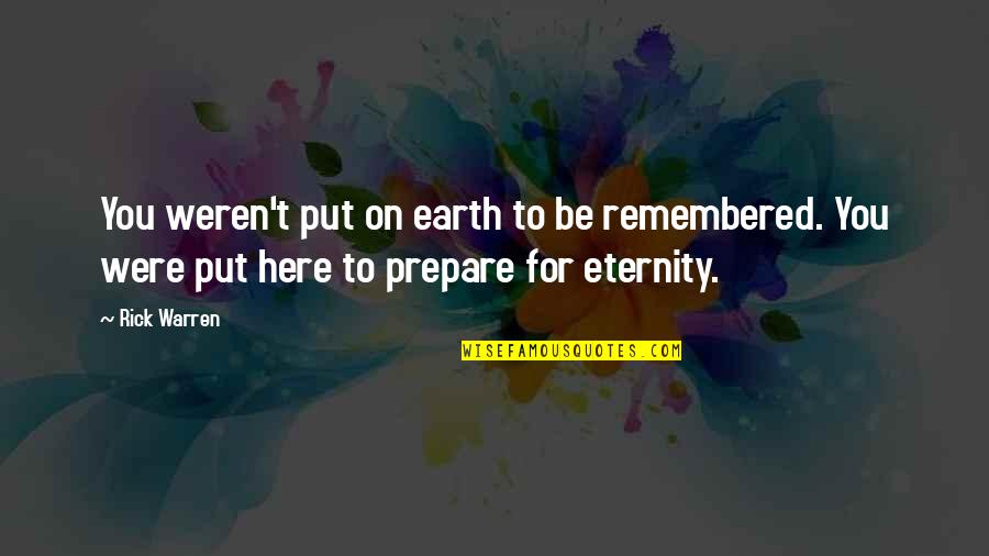 Prepare For You Quotes By Rick Warren: You weren't put on earth to be remembered.