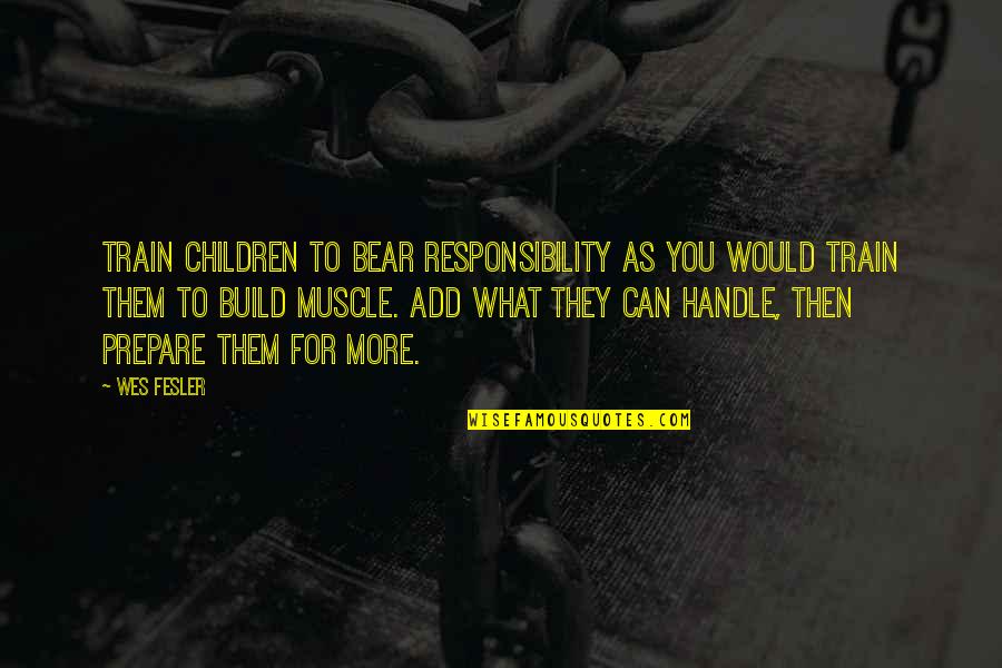 Prepare For You Quotes By Wes Fesler: Train children to bear responsibility as you would Prepare For You Quotes By Wes Fesler: Train children to bear responsibility as you would