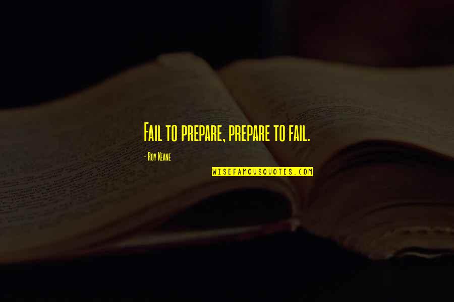 Prepare Quotes By Roy Keane: Fail to prepare, prepare to fail.