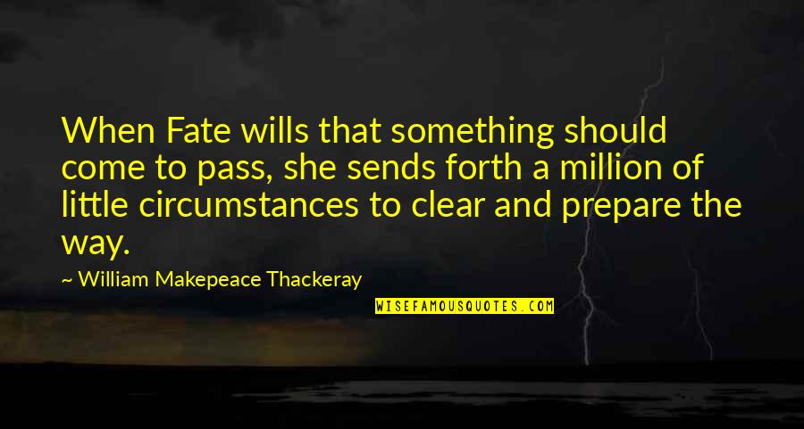 Prepare Quotes By William Makepeace Thackeray: When Fate wills that something should come to