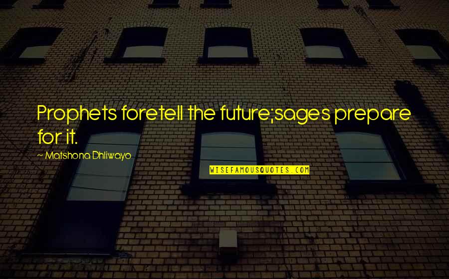 Prepare Quotes Quotes By Matshona Dhliwayo: Prophets foretell the future;sages prepare for it.