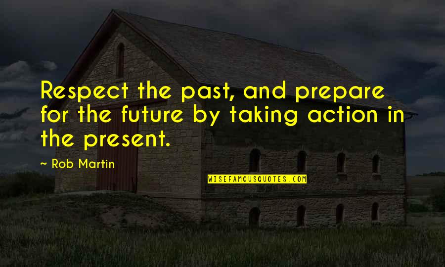 Prepare Quotes Quotes By Rob Martin: Respect the past, and prepare for the future