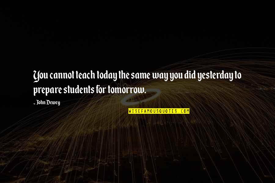 Prepare Today For Tomorrow Quotes By John Dewey: You cannot teach today the same way you