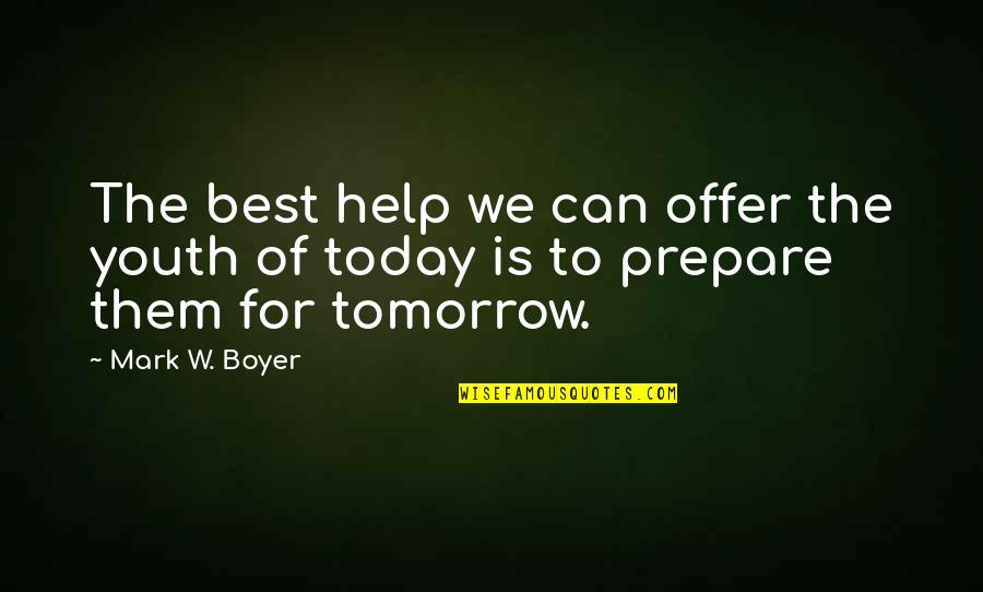 Prepare Today For Tomorrow Quotes By Mark W. Boyer: The best help we can offer the youth