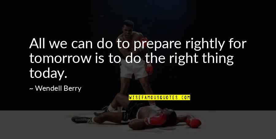 Prepare Today For Tomorrow Quotes By Wendell Berry: All we can do to prepare rightly for