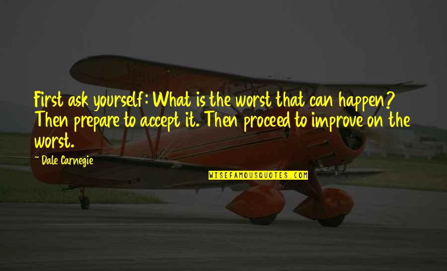 Prepare Yourself For The Worst Quotes By Dale Carnegie: First ask yourself: What is the worst that